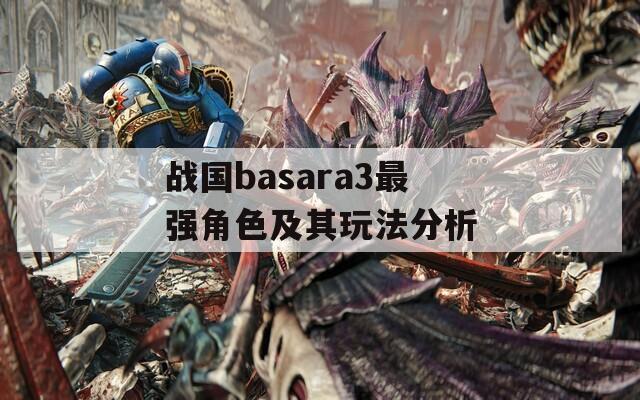 战国basara3最强角色及其玩法分析