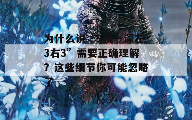 为什么说“9浅一深左3右3”需要正确理解？这些细节你可能忽略了