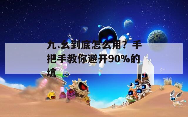 九.幺到底怎么用？手把手教你避开90%的坑