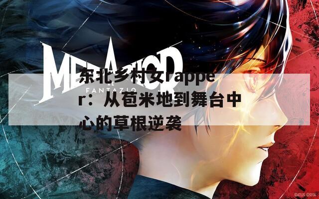 东北乡村女rapper：从苞米地到舞台中心的草根逆袭