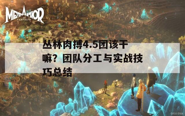 丛林肉搏4.5团该干嘛？团队分工与实战技巧总结