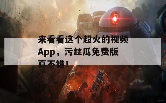 来看看这个超火的视频App，污丝瓜免费版真不错！