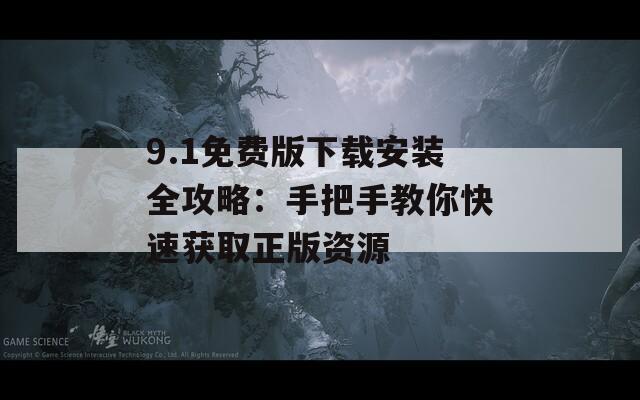 9.1免费版下载安装全攻略：手把手教你快速获取正版资源