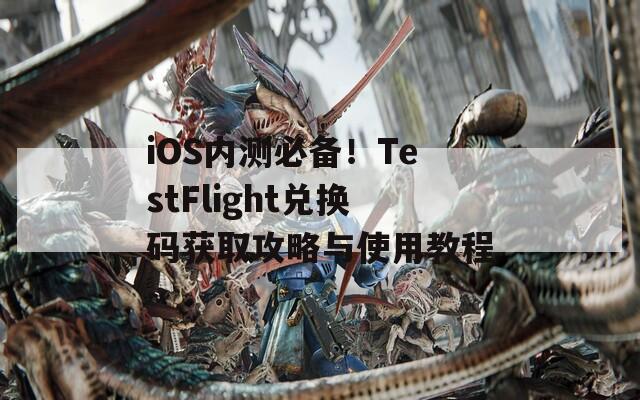 iOS内测必备！TestFlight兑换码获取攻略与使用教程  第1张