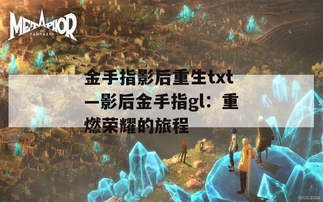 金手指影后重生txt—影后金手指gl：重燃荣耀的旅程  第1张