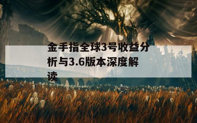 金手指全球3号收益分析与3.6版本深度解读  第1张