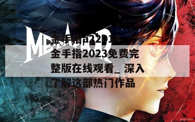 金手指a22014_金手指2023免费完整版在线观看_ 深入了解这部热门作品  第1张