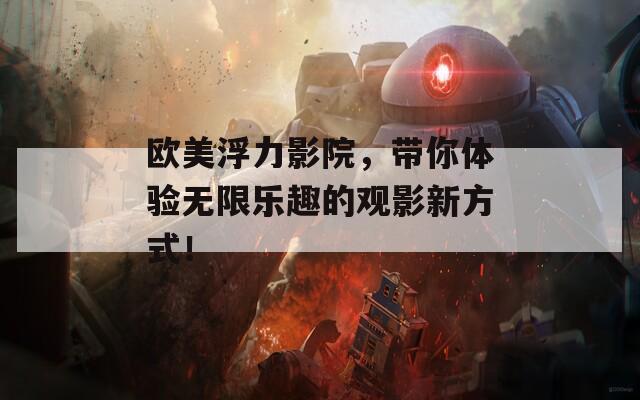 欧美浮力影院，带你体验无限乐趣的观影新方式！  第1张