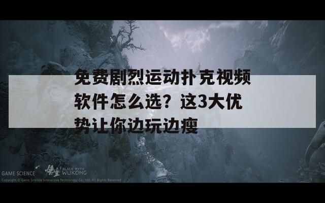 免费剧烈运动扑克视频软件怎么选？这3大优势让你边玩边瘦  第1张