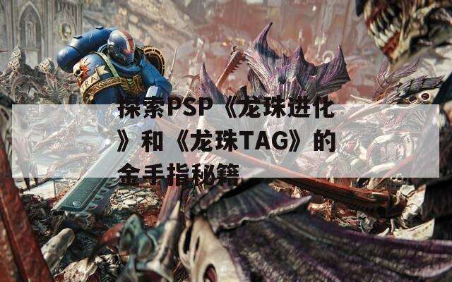 探索PSP《龙珠进化》和《龙珠TAG》的金手指秘籍