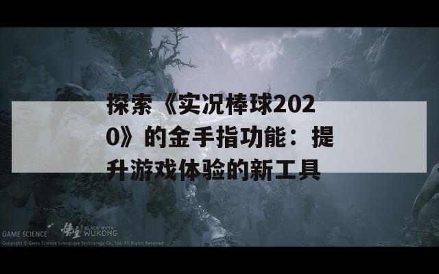 探索《实况棒球2020》的金手指功能：提升游戏体验的新工具  第1张