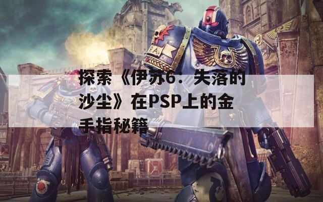 探索《伊苏6：失落的沙尘》在PSP上的金手指秘籍