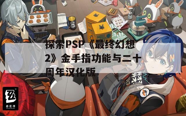 探索PSP《最终幻想2》金手指功能与二十周年汉化版  第1张