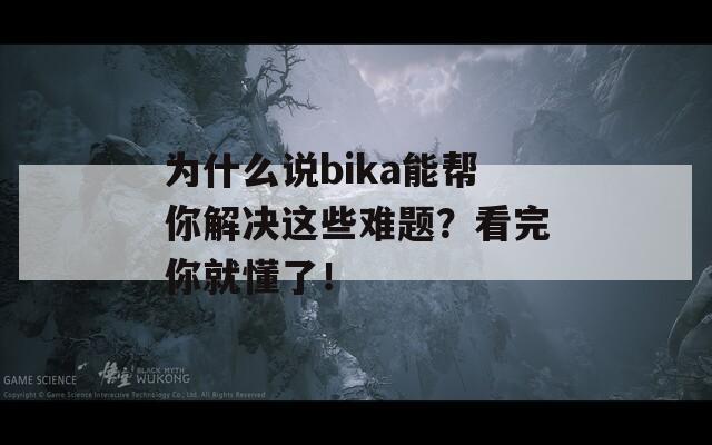 为什么说bika能帮你解决这些难题？看完你就懂了！  第1张