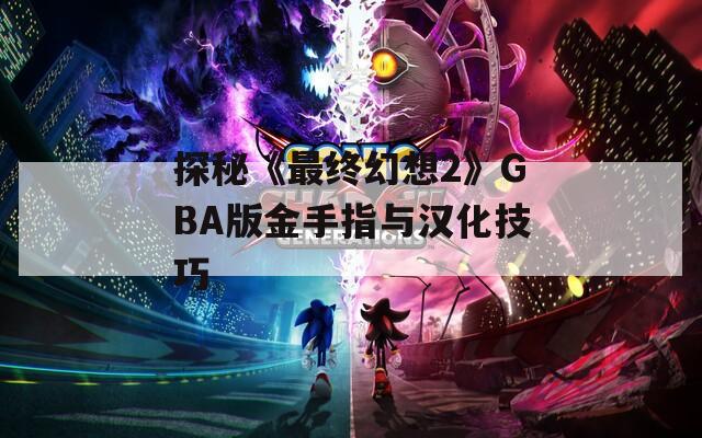 探秘《最终幻想2》GBA版金手指与汉化技巧  第1张