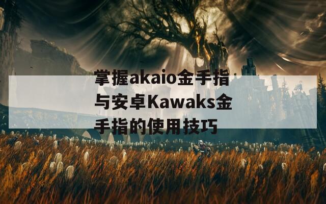 掌握akaio金手指与安卓Kawaks金手指的使用技巧