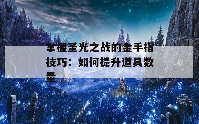 掌握圣光之战的金手指技巧：如何提升道具数量