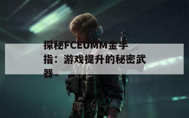 探秘FCEUMM金手指：游戏提升的秘密武器