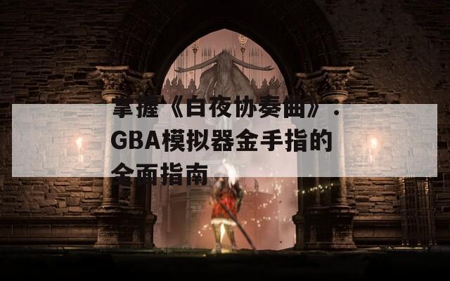 掌握《白夜协奏曲》：GBA模拟器金手指的全面指南