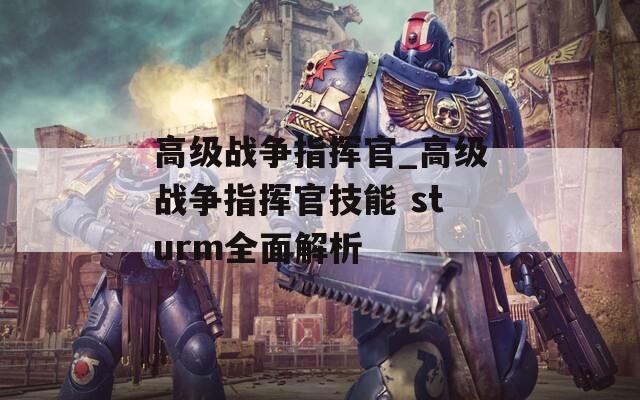 高级战争指挥官_高级战争指挥官技能 sturm全面解析