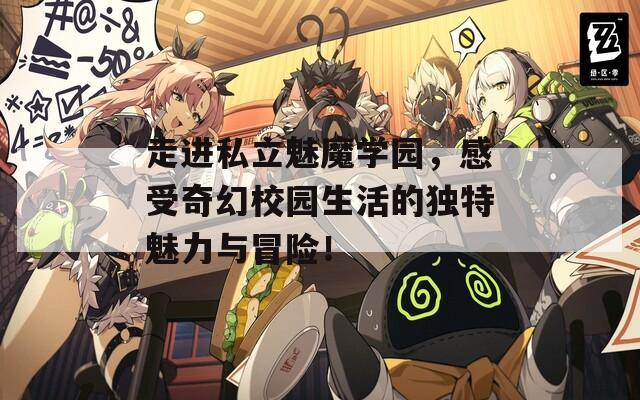 走进私立魅魔学园，感受奇幻校园生活的独特魅力与冒险！