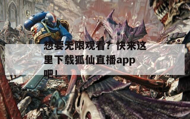 想要无限观看？快来这里下载狐仙直播app吧！  第1张