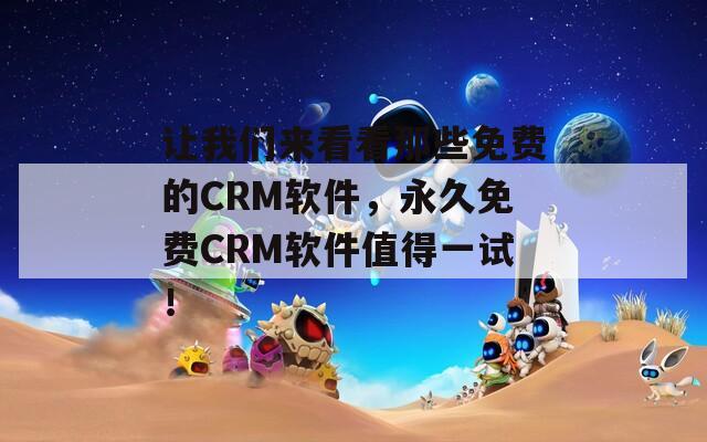 让我们来看看那些免费的CRM软件，永久免费CRM软件值得一试！  第1张