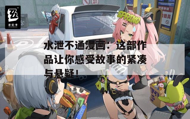 水泄不通漫画：这部作品让你感受故事的紧凑与悬疑！