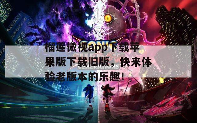 榴莲微视app下载苹果版下载旧版，快来体验老版本的乐趣！  第1张