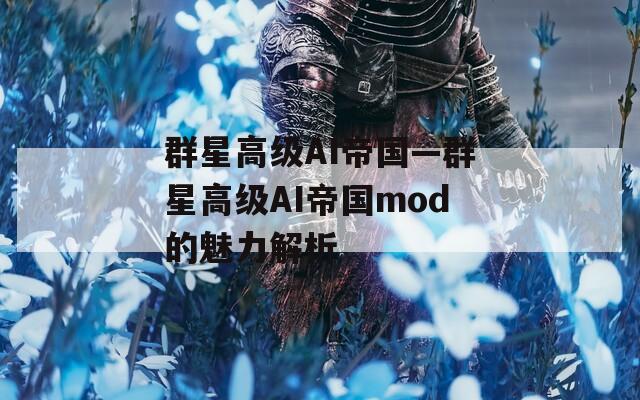 群星高级AI帝国—群星高级AI帝国mod的魅力解析