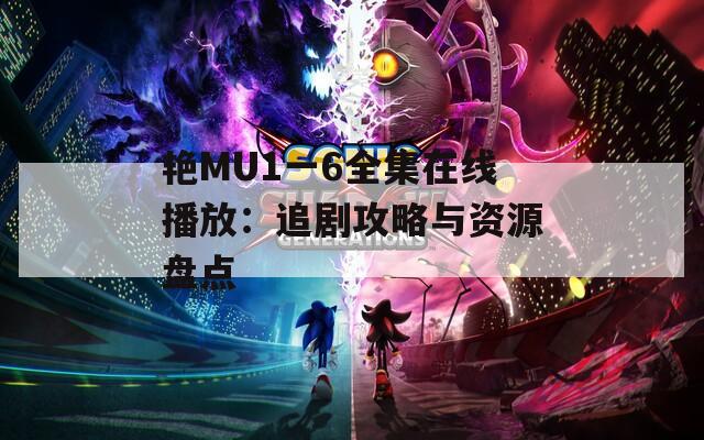 艳MU1一6全集在线播放：追剧攻略与资源盘点