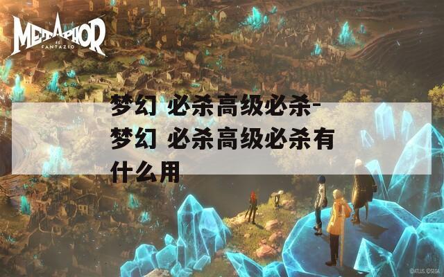 梦幻 必杀高级必杀-梦幻 必杀高级必杀有什么用