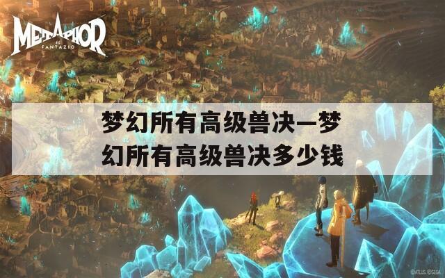 梦幻所有高级兽决—梦幻所有高级兽决多少钱