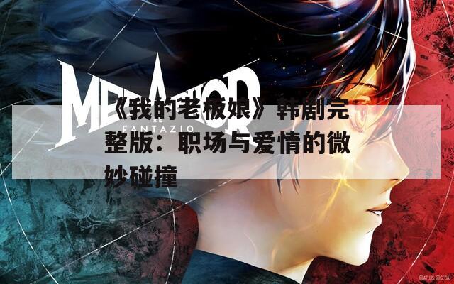 《我的老板娘》韩剧完整版：职场与爱情的微妙碰撞