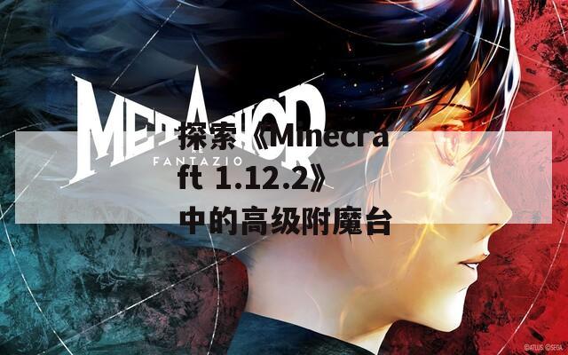 探索《Minecraft 1.12.2》中的高级附魔台