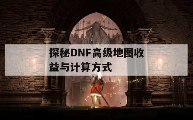 探秘DNF高级地图收益与计算方式