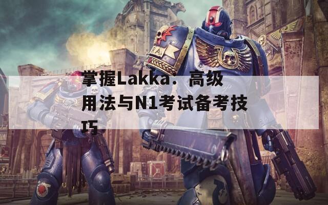 掌握Lakka：高级用法与N1考试备考技巧