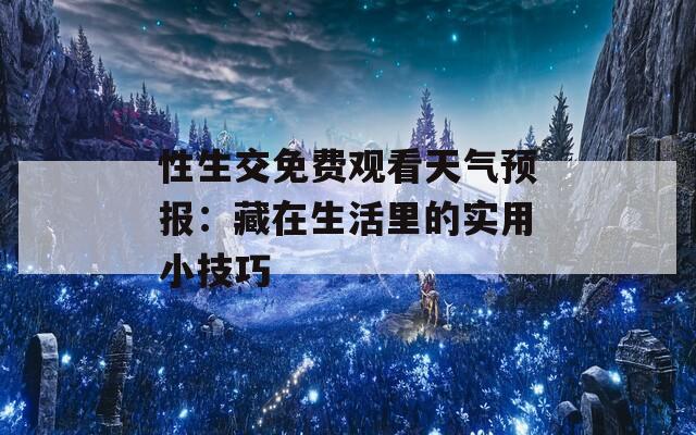 性生交免费观看天气预报：藏在生活里的实用小技巧