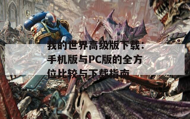 我的世界高级版下载：手机版与PC版的全方位比较与下载指南