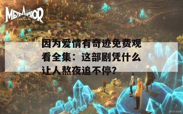 因为爱情有奇迹免费观看全集：这部剧凭什么让人熬夜追不停？