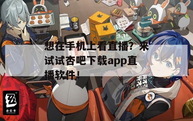 想在手机上看直播？来试试杏吧下载app直播软件！