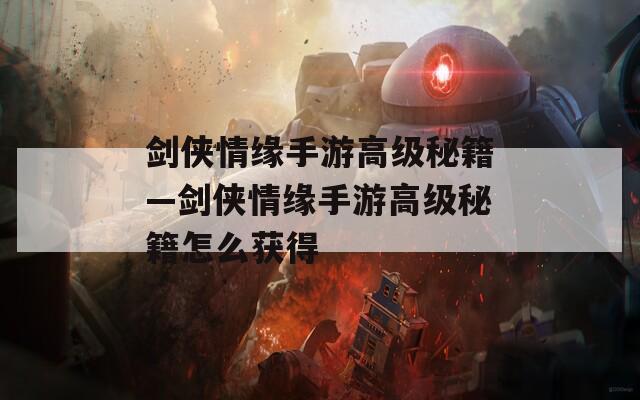 剑侠情缘手游高级秘籍—剑侠情缘手游高级秘籍怎么获得