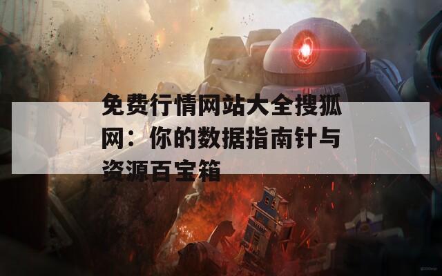 免费行情网站大全搜狐网：你的数据指南针与资源百宝箱