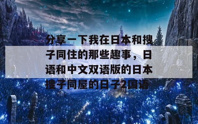 分享一下我在日本和搜子同住的那些趣事，日语和中文双语版的日本搜子同屋的日子2国语