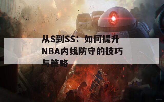 从S到SS：如何提升NBA内线防守的技巧与策略