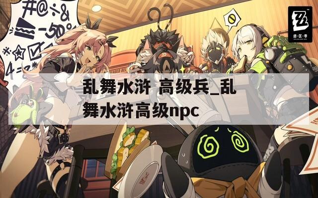 乱舞水浒 高级兵_乱舞水浒高级npc  第1张