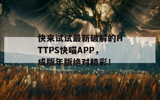 快来试试最新破解的HTTPS快喵APP，成版年版绝对精彩！