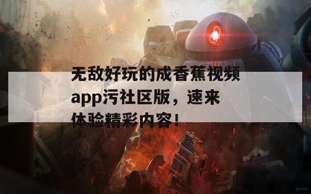 无敌好玩的成香蕉视频app污社区版，速来体验精彩内容！  第1张