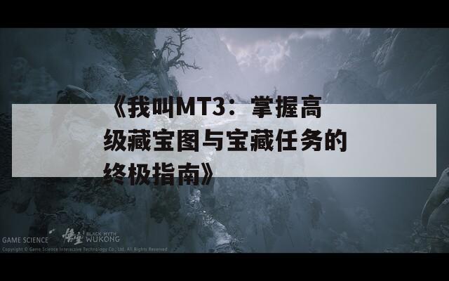 《我叫MT3：掌握高级藏宝图与宝藏任务的终极指南》