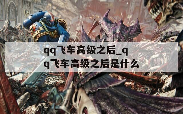 qq飞车高级之后_qq飞车高级之后是什么